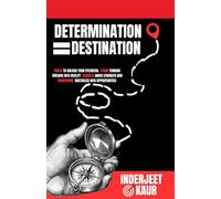 DETERMINATION = DESTINATION: Tools to Unlock Your Innate Potential, Turn Your Dreams into Reality, Harness Inner Strength & Transform Obstacles into Opportunities