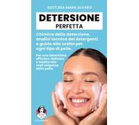 Detersione perfetta. Chimica della detersione, analisi tecnica dei detergenti e guida alla scelta per ogni tipo di pelle