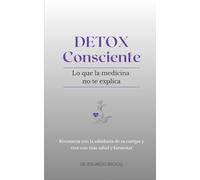 DETOX CONSCIENTE Lo que la medicina no te explica: Reconecta con la sabiduría de tu cuerpo y vive con más salud y bienestar
