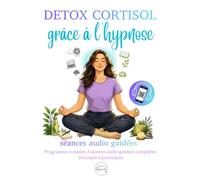 Détox cortisol grâce à l’hypnose : 2 séances audio guidées, 10 scripts hypnotiques, programme complet: Retrouvez votre énergie et votre équilibre ... stress, retrouvez calme, sommeil et sérénité.