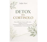 DETOX DEL CORTISOLO: Come abbassare l’ormone dello stress, sgonfiare la pancia e favorire la perdita di peso in modo naturale con alimentazione e ricette anti-stress