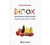 Detox Depurare L'Organismo. Il Primo Passo Verso La Salute - Valter Giraudo