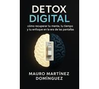 Detox Digital: Cómo recuperar tu mente, tu tiempo y tu enfoque en la era de las pantallas