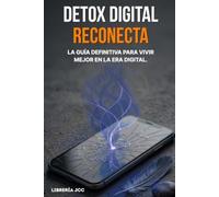 DETOX DIGITAL - RECONECTA: La guía definitiva para vivir mejor en la era digital.