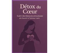 Détox du Cœur: Guérir des blessures amoureuses et ouvrir à l’amour sain
