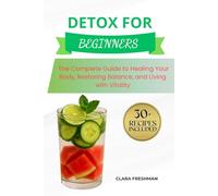 Detox for Beginners: The Complete Guide to Healing Your Body, Restoring Balance, and Living with Vitality