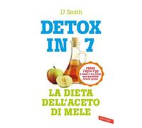 Detox in 7. La dieta dell'aceto di mele. Perdi 7 kg in 7 gg e rendi il tuo corpo una macchina brucia grassi