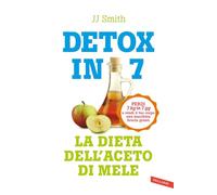 Detox in 7. La dieta dell'aceto di mele. Perdi 7 kg in 7 gg e rendi il tuo corpo una macchina brucia grassi