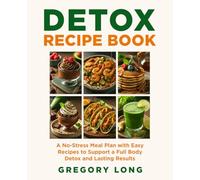 Detox Recipe Book: A No-Stress Meal Plan with Easy Detox Recipes to Support a Full Body Detox and Lasting Results