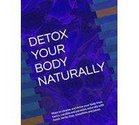 DETOX YOUR BODY NATURALLY: Ways to cleanse and detox your body and get rid of parasites with foods, herbs, teas, smoothies and juices.