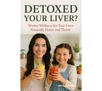 Detoxed Your Liver?: Winter Wellness for Your Liver-Naturally Detox and Thrive |