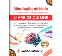Détoxification cérébrale et traitement de la neuroinflammation: 100 recettes anti-inflammatoires pour favoriser la clarté mentale, restaurer la concentration et stimuler la mémoire naturellement.