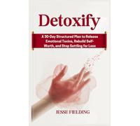 Detoxify: A 30-Day Structured Plan to Release Emotional Toxins, Rebuild Self-Worth, and Stop Settling for Less