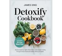 Detoxify Cookbook: Restore Balance, Fight Inflammation, and Reclaim Vitality Through Whole Foods and Holistic Detox Principles