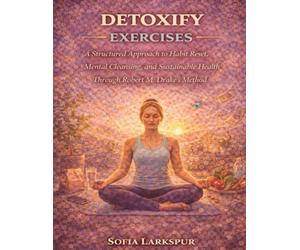 Detoxify Exercises: A Structured Approach to Habit Reset, Mental Cleansing, and Sustainable Health Through Robert M. Drake’s Method