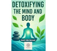 Detoxifying the Mind and Body: A Quick Practical Guide