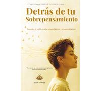 Detrás de tu Sobrepensamiento: Descubre la herida oculta, rompe el patrón y recupera tu poder.