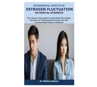 DETRIMENTAL EFFECTS OF ESTROGEN FLUCTUATION ON MARITAL DYNAMICS: The step by step guide to unraveling the hidden stresses on matrimonial harmony and the recommended dietary solutions