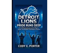 Detroit Lions: Pride Runs Deep: An Unofficial Celebration Of The Players, People, And Moments That Shaped A Franchise