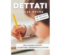 DETTATI CLASSE PRIMA: Un dettato al giorno. Per allenare l'ascolto, la scrittura, l'ortografia e la lettura