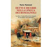 Detti e dicerie nella lingua dei romagnoli. La cultura e l'anima delle province romagnole nei suoi antichi e nuovi modi di dire