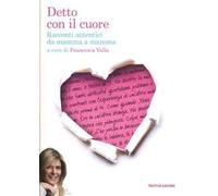 Detto con il cuore. Racconti autentici da mamma a mamma