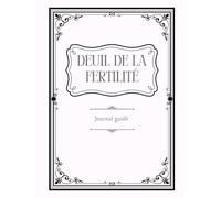 Deuil de la fertilité | Journal guidé pour traverser la perte du projet d’enfant, apaiser les émotions et se reconstruire avec douceur: Guide pour ... la PMA ou l’arrêt du projet d’enfant