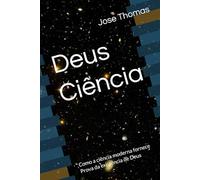 Deus Ciência: Como a ciência moderna fornece Prova da existência de Deus