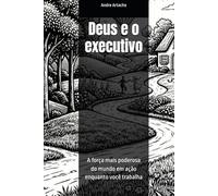 Deus e o executivo: A força mais poderosa do mundo em ação enquanto você trabalha