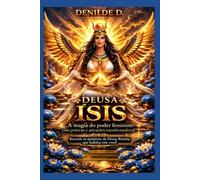 Deusa Ísis - A magia do poder feminino com práticas e ativações transformadoras: Recorde os mistérios da Deusa Rainha que habita em você