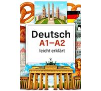Deutsch A1-A2 leicht erklärt: Vokabeln, Grammatik und Kommunikation für Anfänger