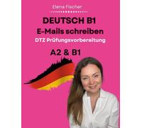 Deutsch B1 E-Mails schreiben: DTZ Prüfungsvorbereitung - Musterbriefe, Übungen und Redemittel für die B1 Prüfung