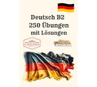 Deutsch B2 250 Übungen mit Lösungen: Intensives Übungsbuch für Prüfungsvorbereitung: Leseverstehen, Schreiben, Grammatik, Verben, Präpositionen & Wortschatz - Perfekt für B2-Prüfung und Selbststudium