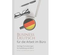 Deutsch für die Arbeit im Büro: Business Deutsch - Wichtige Formulierungen für Ausbildung und Beruf