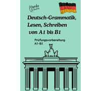 Deutsch-Grammatik, Lesen und Schreiben ,Prüfungsvorbereitung von A1 bis B1: Deutsch für Anfänger Mit praktischen Übungen und Lösungen für sicheres Bestehen