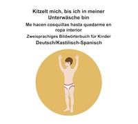 Deutsch/Kastilisch-Spanisch Kitzelt mich, bis ich in meiner Unterwäsche bin / Me hacen cosquillas hasta quedarme en ropa interior Zweisprachiges Bildwörterbuch für Kinder
