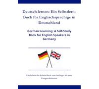 Deutsch lernen: Ein Selbstlern-Buch für Englischsprachige in Deutschland: German Learning: A Self-Study Book for English Speakers in Germany A1 - C1