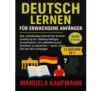 Deutsch lernen für erwachsene Anfänger: Die vollständige Schritt-für-Schritt-Anleitung für vielbeschäftigte Erwachsene, um selbstbewusst Deutsch zu sprechen - auch wenn Sie bei Null anfangen