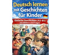 Deutsch lernen mit Geschichten für Kinder Ab 4 Klasse: 33 Einfache Geschichten aus Deutschland mit Bildern, Dialogen und Fragen - Perfekt für Anfänger A2-B1