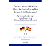 Deutsch lernen: Selbstlern-Buch für Spanischsprachige Lernende in Deutschland: Aprender alemán: Libro autodidacta para hispanohablantes en Alemania A1 - C1