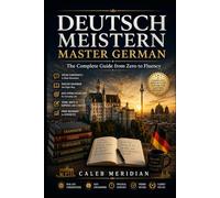 DEUTSCH MEISTERN MASTER GERMAN: The Complete Guide from Zero to Fluency