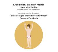 Deutsch-Tamilisch Kitzelt mich, bis ich in meiner Unterwäsche bin Zweisprachiges Bildwörterbuch für Kinder