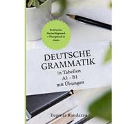 Deutsche Grammatik in Tabellen A1 - B1 mit Übungen: Kompakt & übersichtlich: Deutsche Grammatik A1-B1 in Tabellenform mit vielen Übungen und Lösungen - Ideal für Lernende und Lehrkräfte
