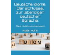 Deutsche Idiome. Der Schlüssel zur lebendigen deutschen Sprache.: Збірка з Українським перекладом