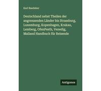 Deutschland nebst Theilen der angrenzenden Länder bis Strassburg, Luxemburg, Kopenhagen, Krakau, Lemberg, OfenPesth, Venedig, Mailand Handbuch für Reisende
