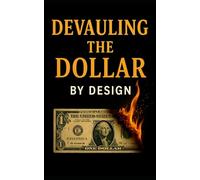 Devaluing the Dollar by Design: How Elites Engineered Collapse and Called It a Reset: Exposing the Monetary Manipulations, Policy Theater, and Engineered Chaos Behind America’s Decline