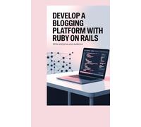 DEVELOP A BLOGGING PLATFORM WITH RUBY ON RAILS: write and grow your audience
