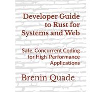 Developer Guide to Rust for Systems and Web: Safe, Concurrent Coding for High-Performance Applications
