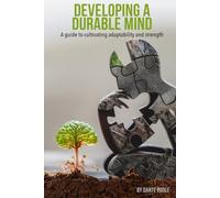 DEVELOPING A DURABLE MIND: A GUIDE TO CULTIVATING ADAPTABILITY AND STRENGTH