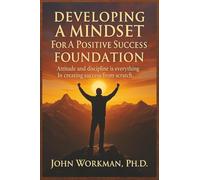 DEVELOPING A MINDSET For A Positive Success FOUNDATION - REVISED EDITION: Attitude and discipline is everything In creating success from scratch.